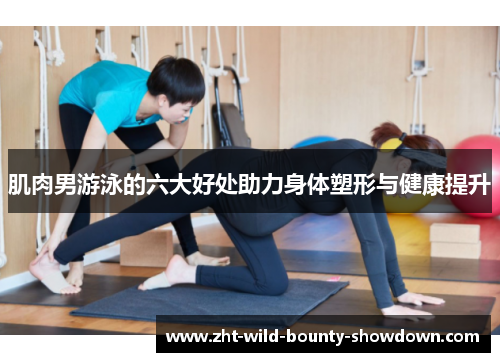 肌肉男游泳的六大好处助力身体塑形与健康提升