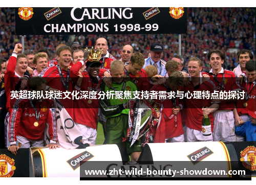 英超球队球迷文化深度分析聚焦支持者需求与心理特点的探讨