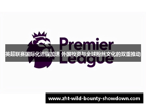 英超联赛国际化进程加速 外国投资与全球粉丝文化的双重推动