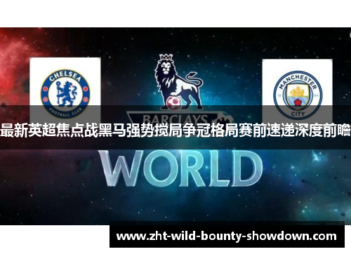 最新英超焦点战黑马强势搅局争冠格局赛前速递深度前瞻