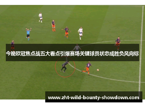 今晚欧冠焦点战五大看点引爆赛场关键球员状态成胜负风向标