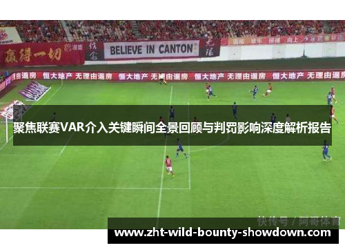 聚焦联赛VAR介入关键瞬间全景回顾与判罚影响深度解析报告