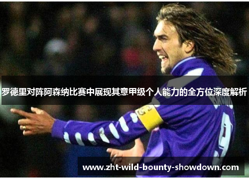 罗德里对阵阿森纳比赛中展现其意甲级个人能力的全方位深度解析