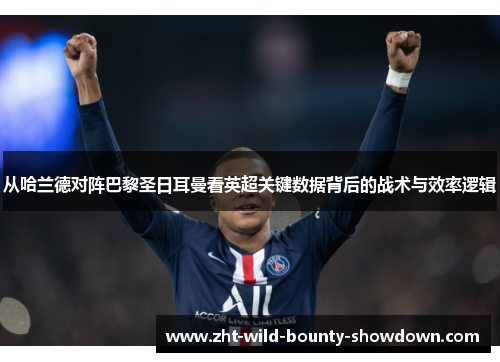 从哈兰德对阵巴黎圣日耳曼看英超关键数据背后的战术与效率逻辑