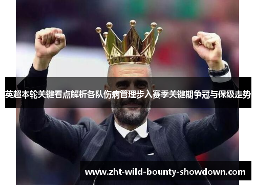 英超本轮关键看点解析各队伤病管理步入赛季关键期争冠与保级走势
