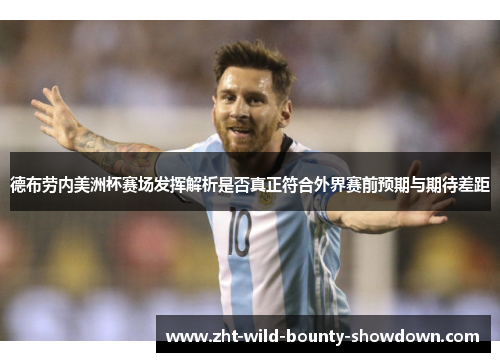 德布劳内美洲杯赛场发挥解析是否真正符合外界赛前预期与期待差距