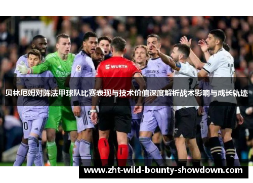 贝林厄姆对阵法甲球队比赛表现与技术价值深度解析战术影响与成长轨迹