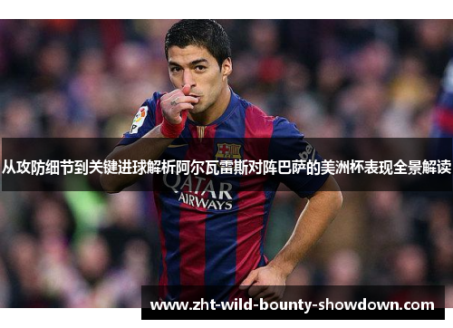 从攻防细节到关键进球解析阿尔瓦雷斯对阵巴萨的美洲杯表现全景解读