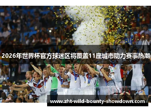 2026年世界杯官方球迷区将覆盖11座城市助力赛事热潮