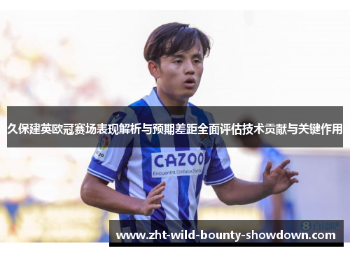 久保建英欧冠赛场表现解析与预期差距全面评估技术贡献与关键作用
