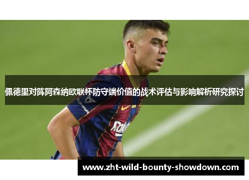 佩德里对阵阿森纳欧联杯防守端价值的战术评估与影响解析研究探讨