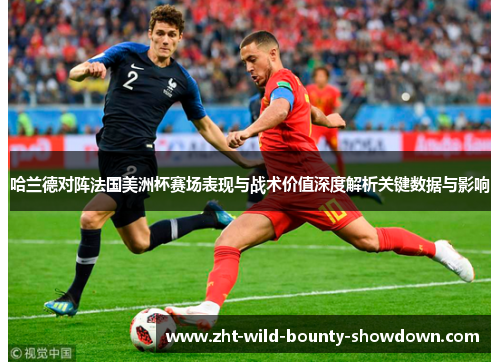 哈兰德对阵法国美洲杯赛场表现与战术价值深度解析关键数据与影响
