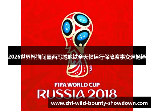 2026世界杯期间墨西哥城地铁全天候运行保障赛事交通畅通