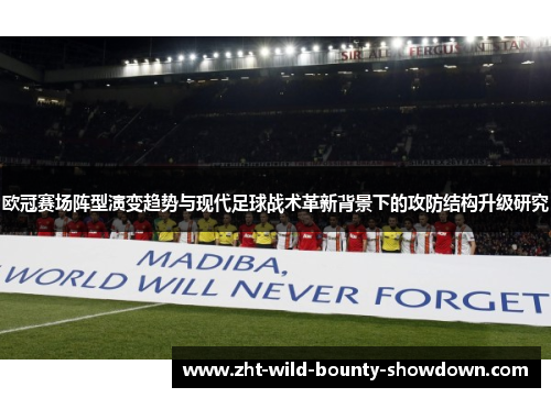 欧冠赛场阵型演变趋势与现代足球战术革新背景下的攻防结构升级研究