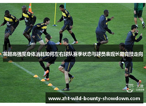 英超高强度身体消耗如何左右球队赛季状态与球员表现长期竞技走向